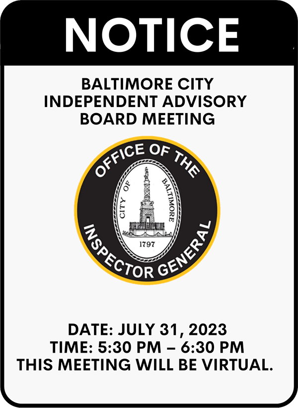 Notice: Baltimore City Independent Advisory Board Meeting.  (OIG logo follows)  Date: 07/31/23, Time: 05:30 PM - 06:30 PM, This meeting will be virtual.